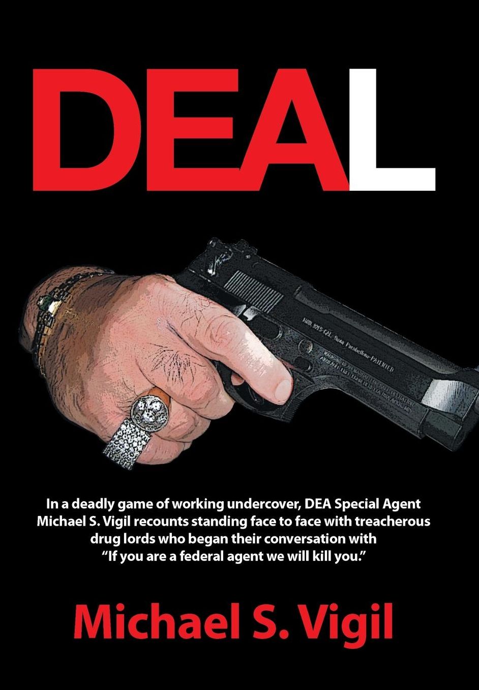 Deal: In a deadly game of working undercover, DEA Special Agent Michael S. Vigil recounts standing face to face with treacherous drug lords who began their conversation with "If you are a federal agent we will kill you."