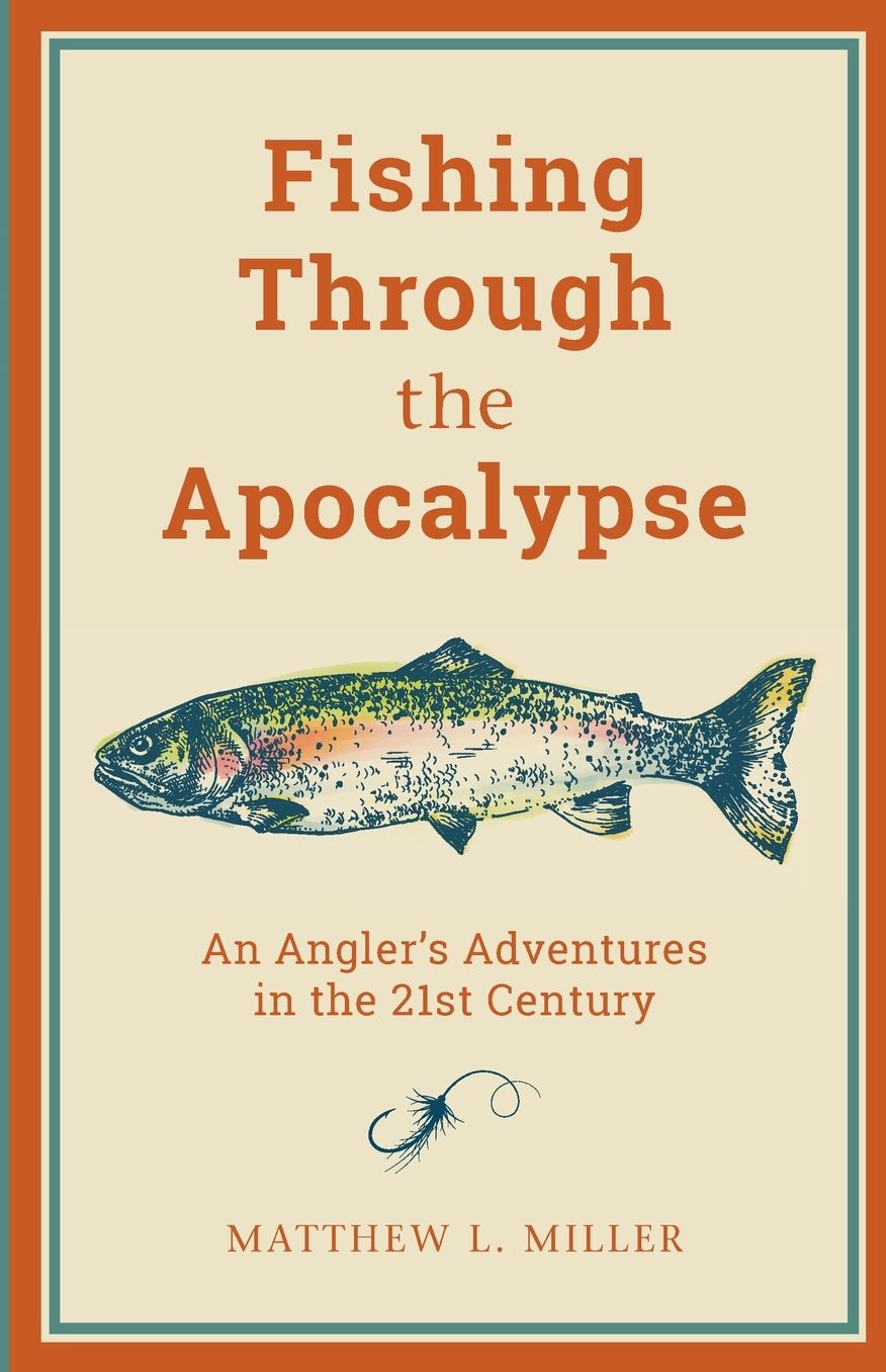 Fishing Through the Apocalypse: An Angler's Adventures in the 21st Century