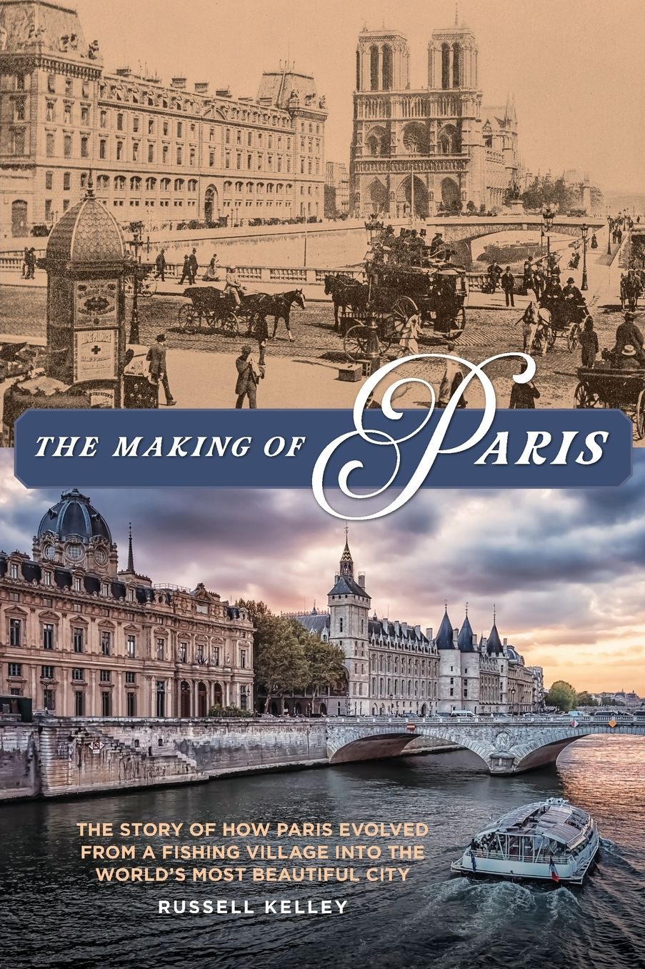 The Making of Paris: The Story of How Paris Evolved From a Fishing Village Into the World's Most Beautiful City
