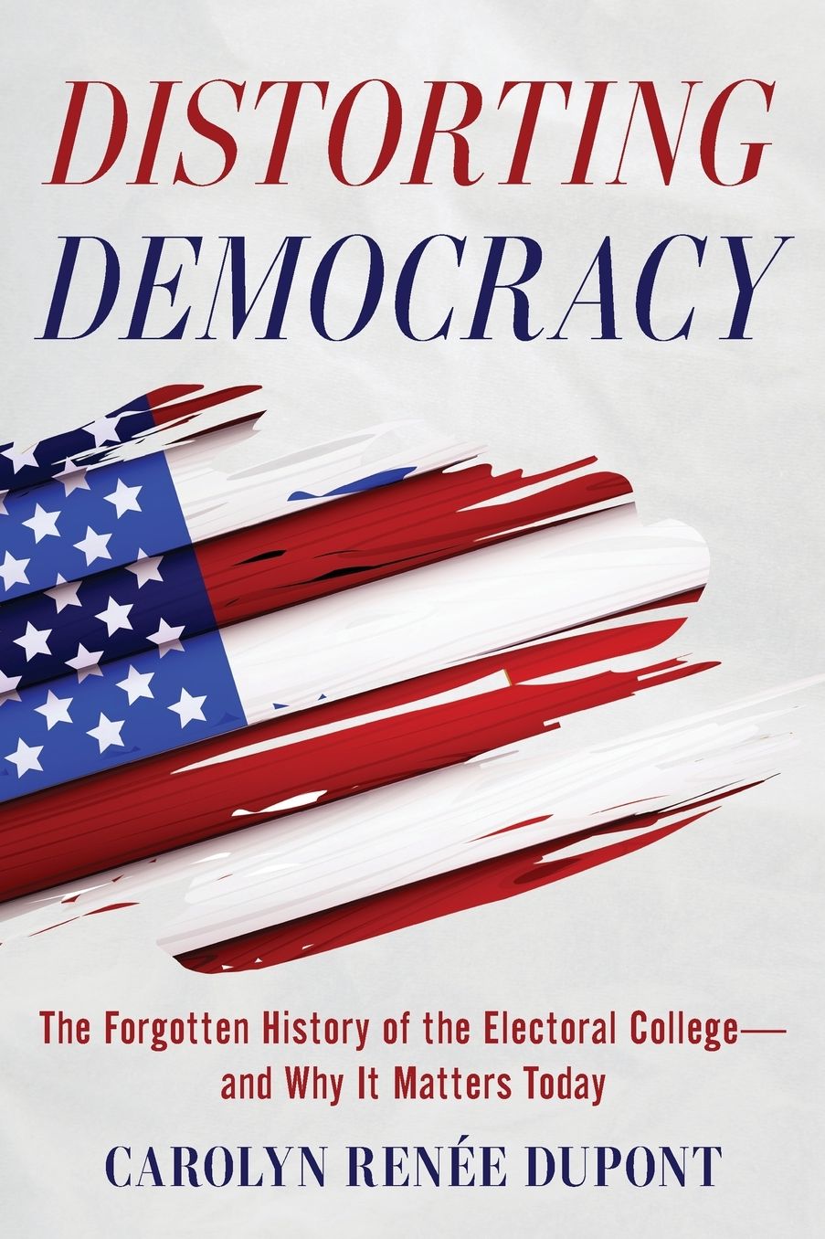 Distorting Democracy: The Forgotten History of the Electoral College-and Why It Matters Today