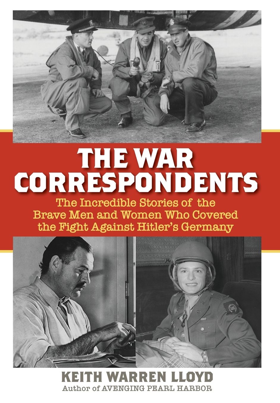 The War Correspondents: The Incredible Stories of the Brave Men and Women Who Covered the Fight Against Hitler's Germany