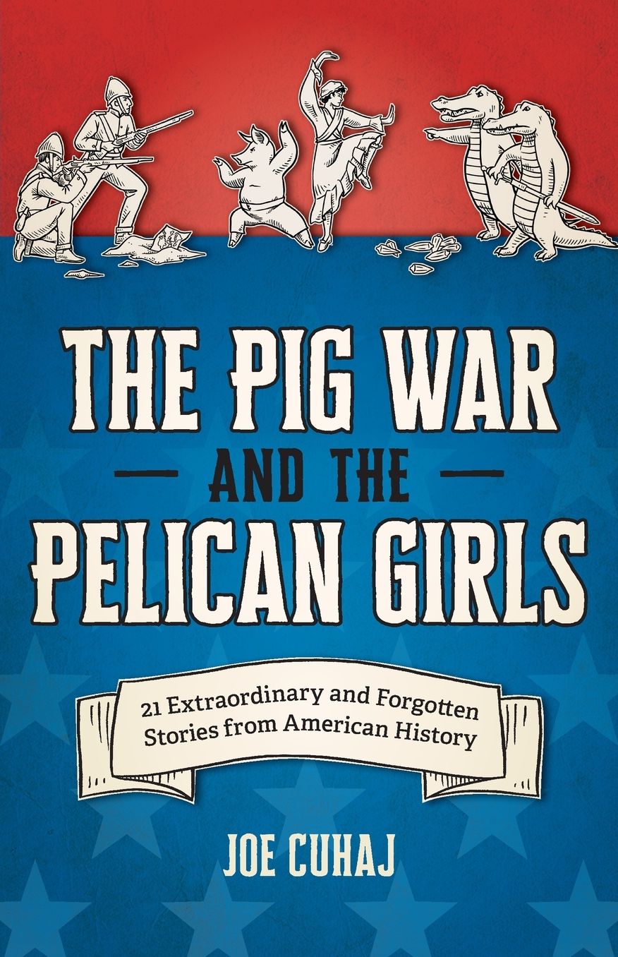 Pig War and the Pelican Girls: 21 Extraordinary and Forgotten Stories from American History