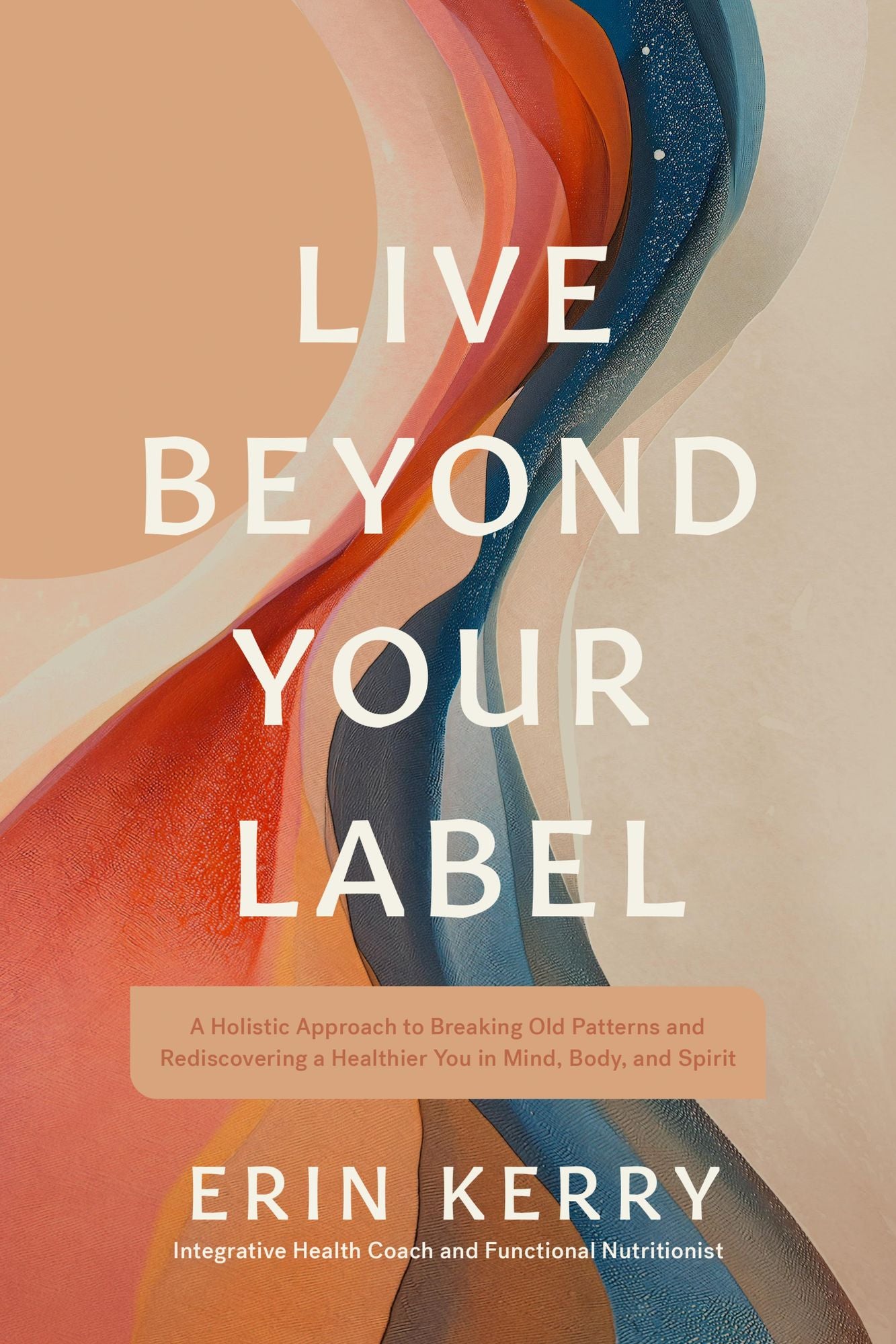 Live Beyond Your Label: A Holistic Approach to Breaking Old Patterns and Rediscovering a Healthier You in Mind, Body, and Spirit