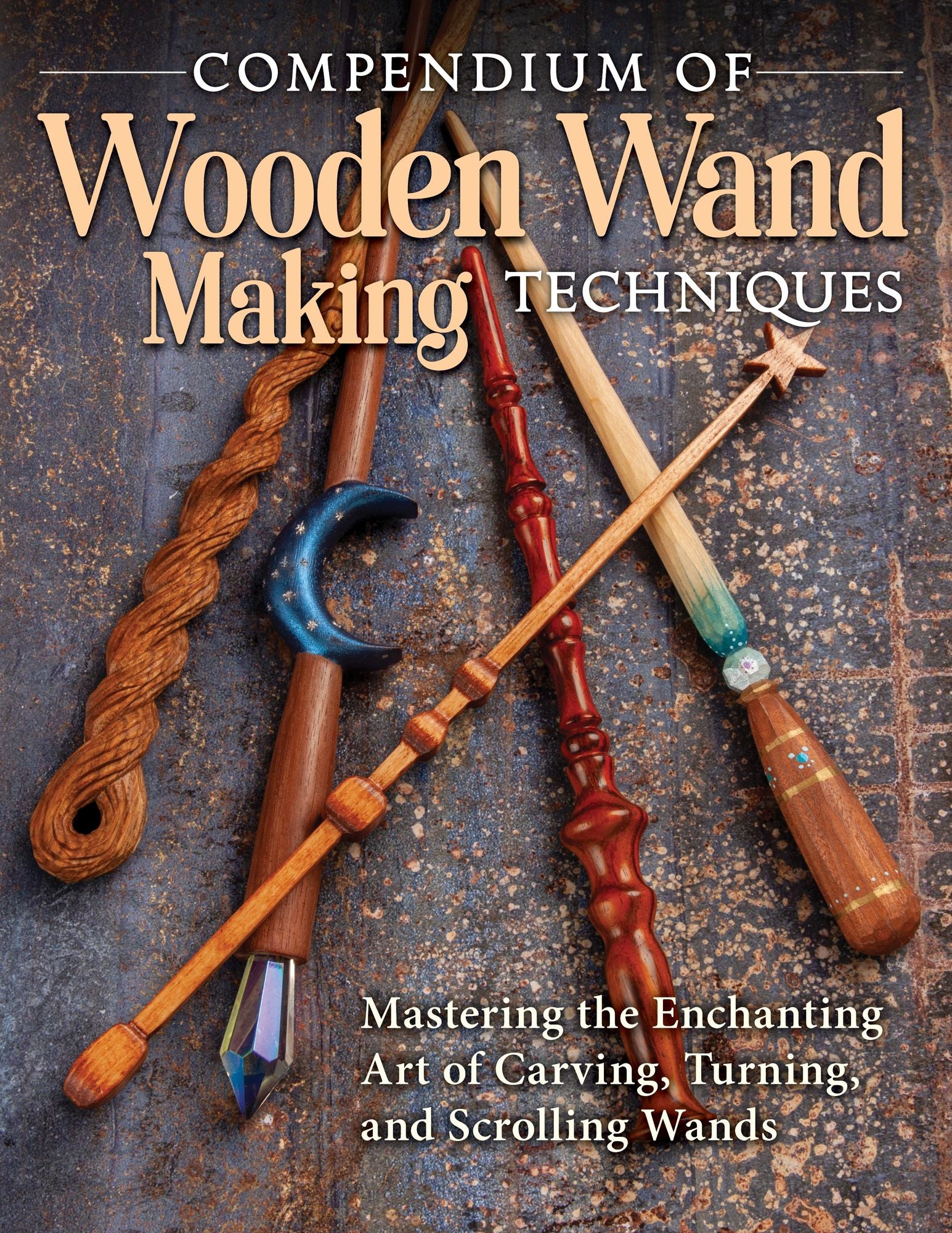 Compendium of Wooden Wand Making Techniques (HC): Mastering the Enchanting Art of Carving, Turning, and Scrolling Wands