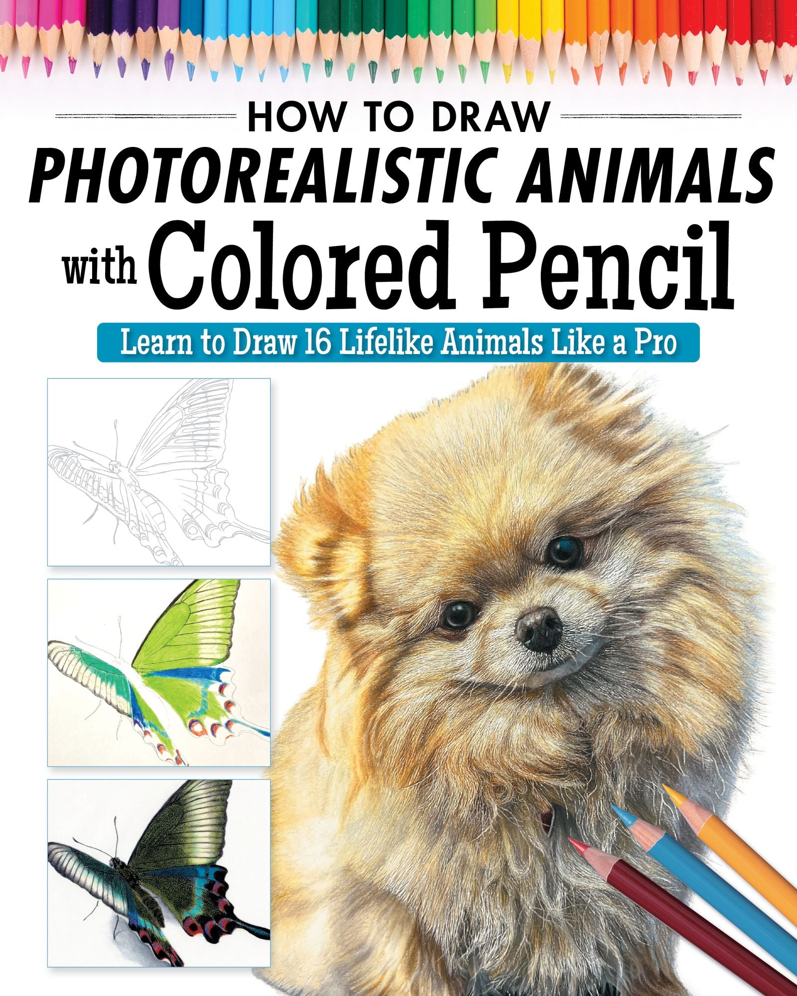 How to Draw Photorealistic Animals with Colored Pencil: Learn to Draw 16 Lifelike Animals Like a Pro