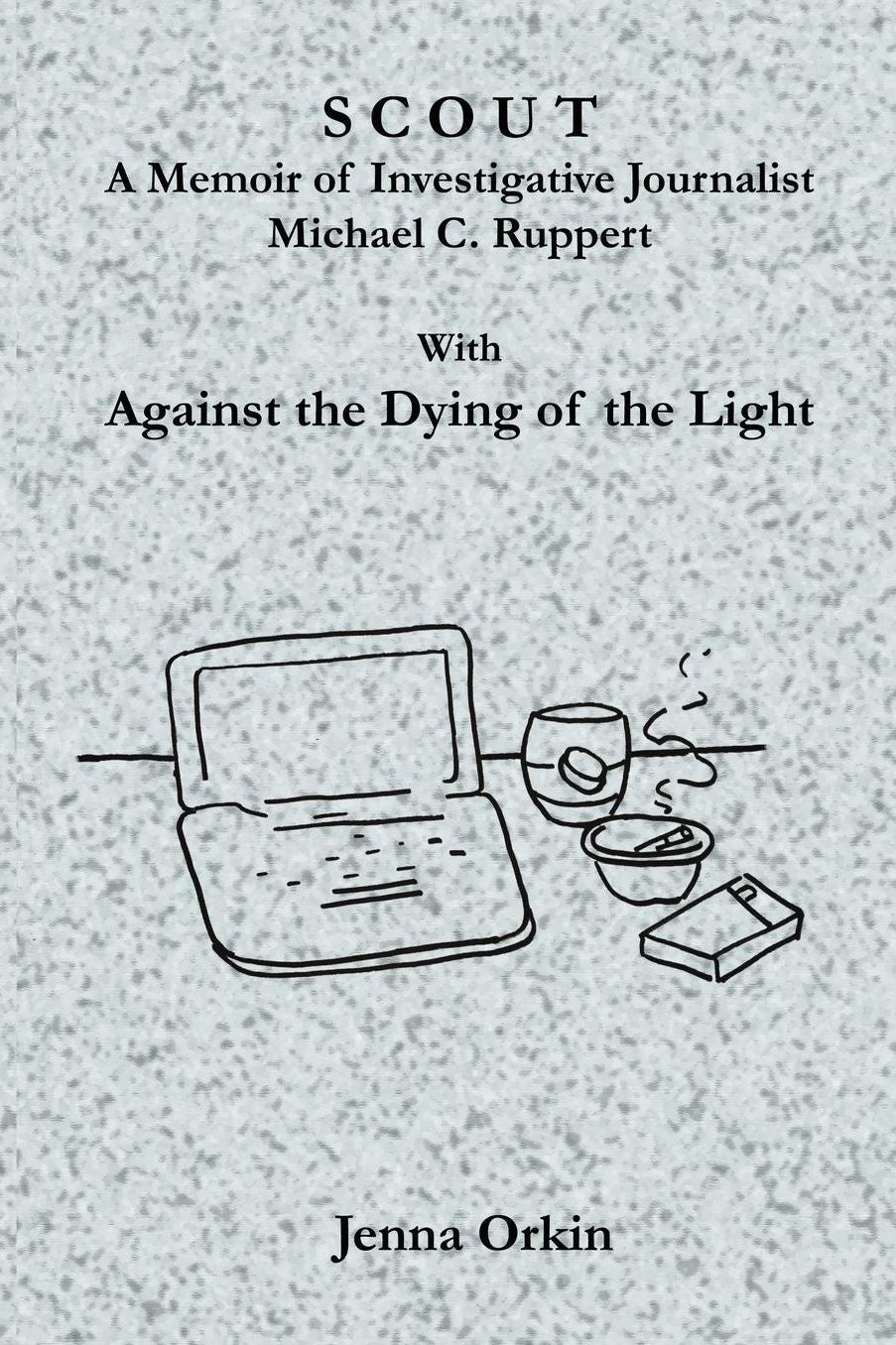 Scout: A Memoir of Investigative Journalist Michael C. Ruppert, with Against the Dying of the Light