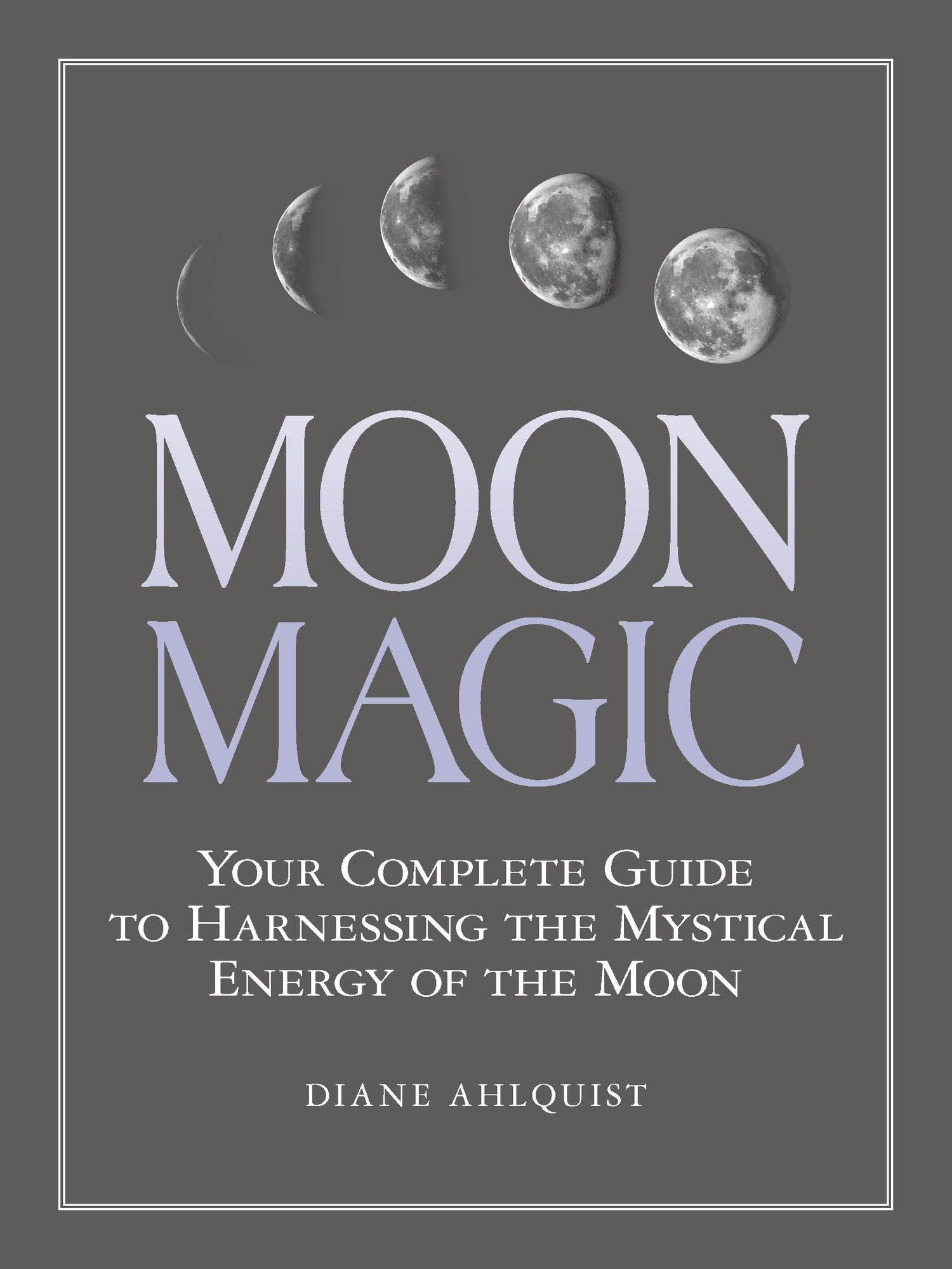 Moon Magic: Your Complete Guide to Harnessing the Mystical Energy of the Moon