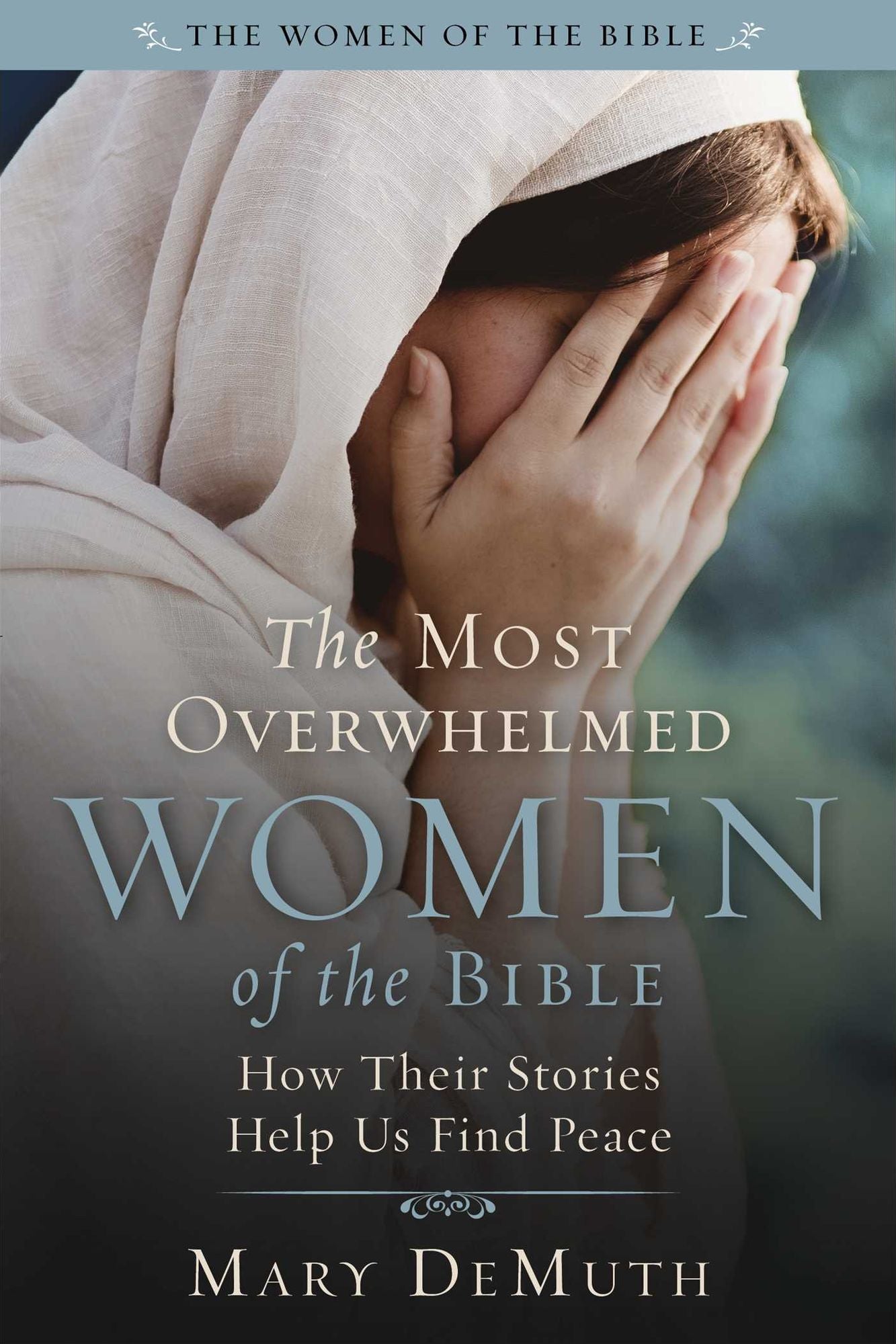 The Most Overwhelmed Women of the Bible: How Their Stories Help Us Find Peace