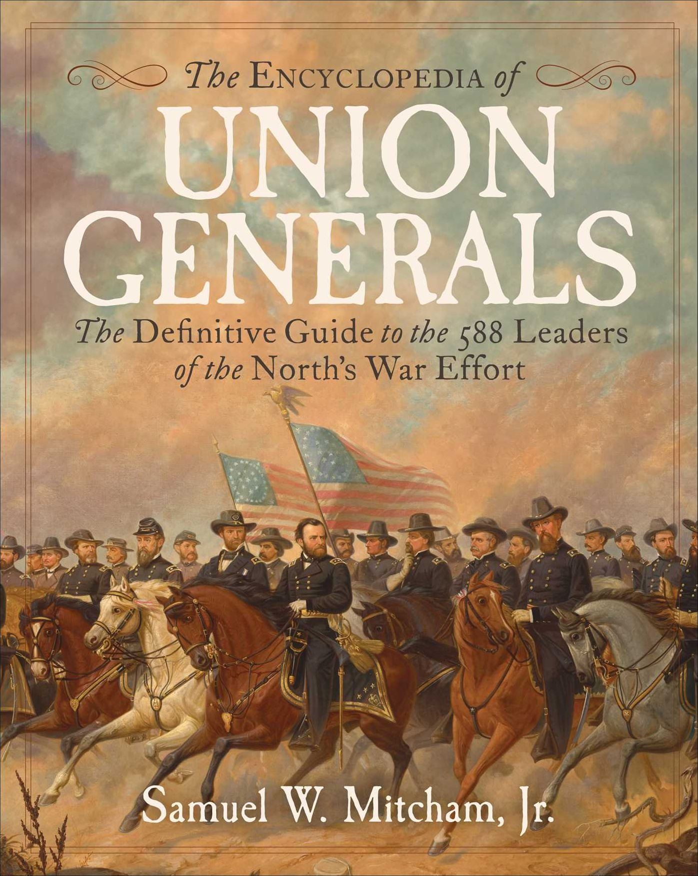 Encyclopedia of Union Generals: The Definitive Guide to the 588 Leaders of the North's War Effort