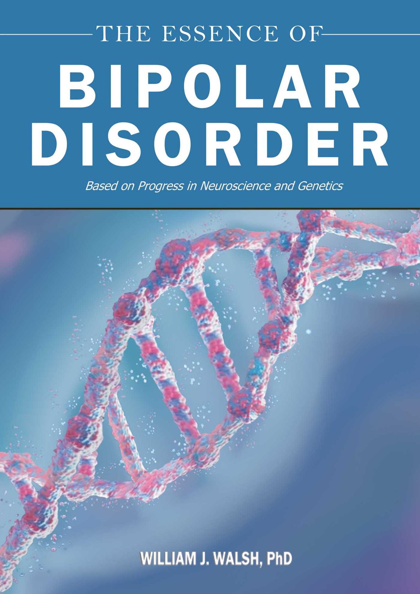 The Essence of Bipolar Disorder: Based on Progress in Neuroscience and Genetics