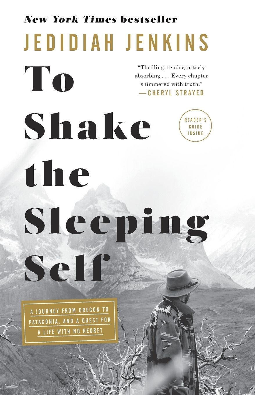 To Shake the Sleeping Self: A Journey from Oregon to Patagonia, and a Quest for a Life with No Regret