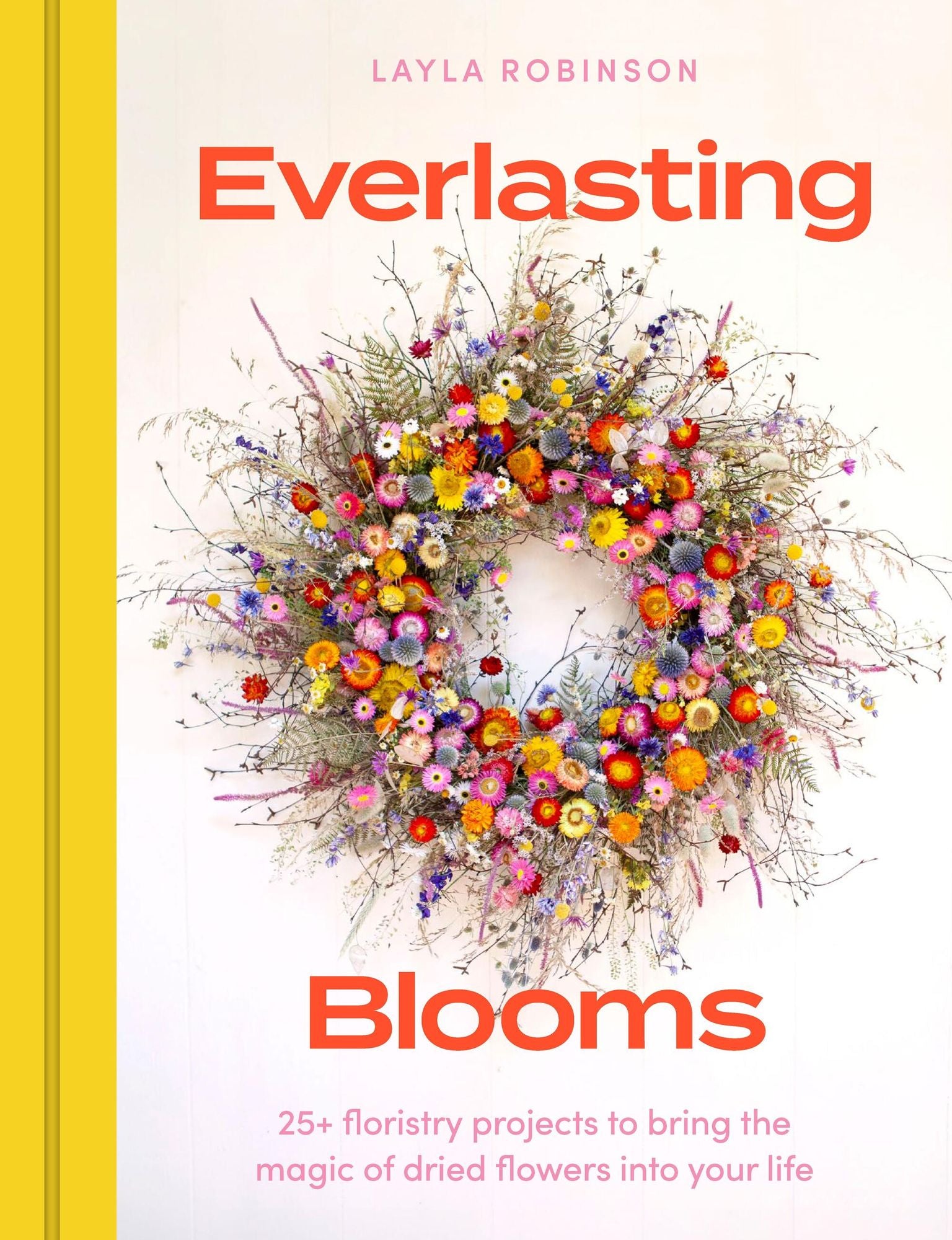 Everlasting Blooms: 30 floristry projects to bring the magic of dried flowers into your home
