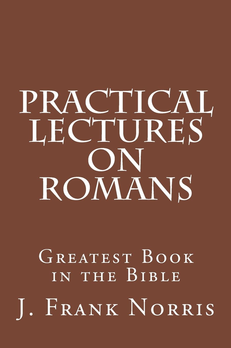 Practical Lectures on Romans: Greatest Book in the Bible