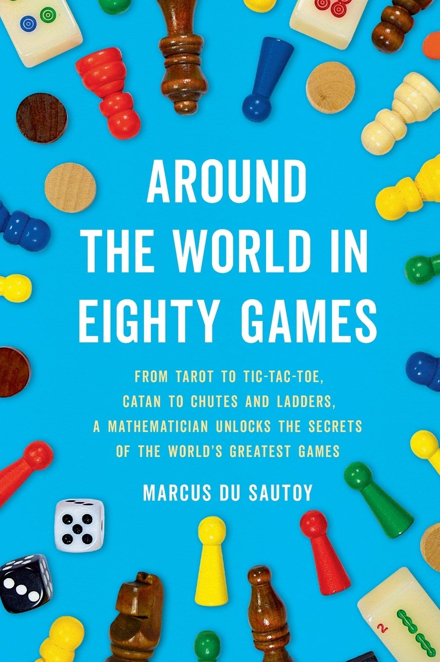 Around the World in Eighty Games: From Tarot to Tic-Tac-Toe, Catan to Chutes and Ladders, a Mathematician Unlocks the Secrets of the World's Greatest Games