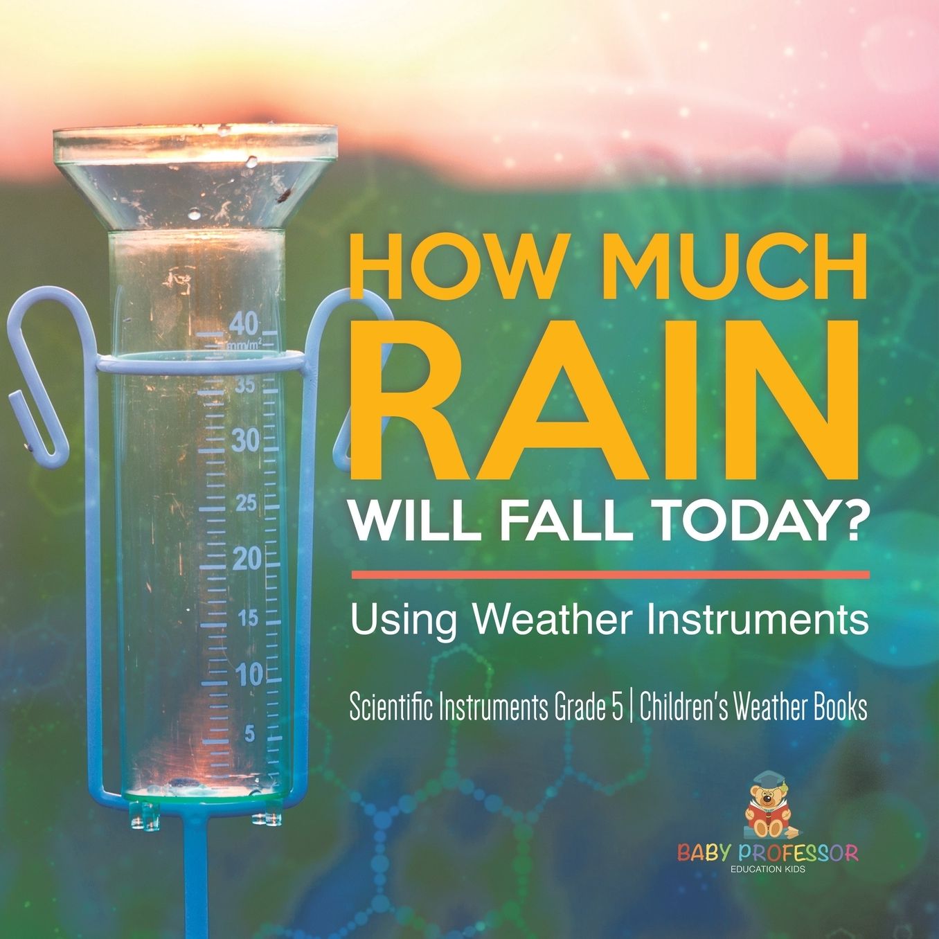 How Much Rain Will Fall Today? Using Weather Instruments Scientific Instruments Grade 5 Children's Weather Books