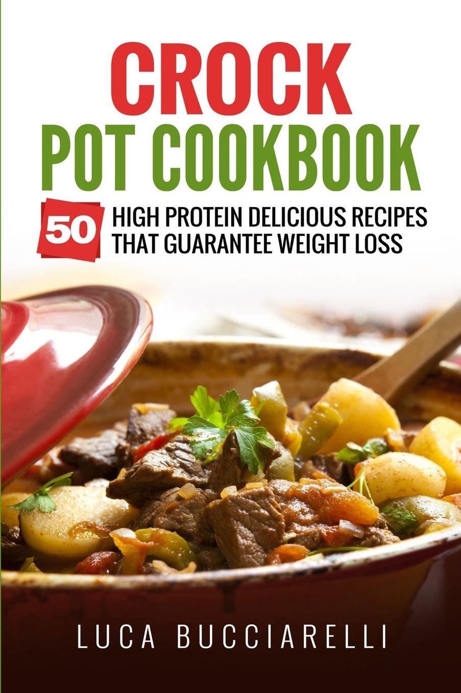 Crock Pot Cookbook: 50 High Protein Delicious Recipes That Guarantee Weight Loss