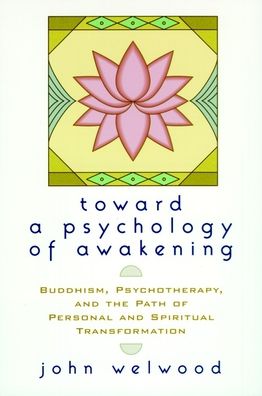 Toward a Psychology of Awakening: Buddhism, Psychotherapy, and the Path of Personal and Spiritual Transformation
