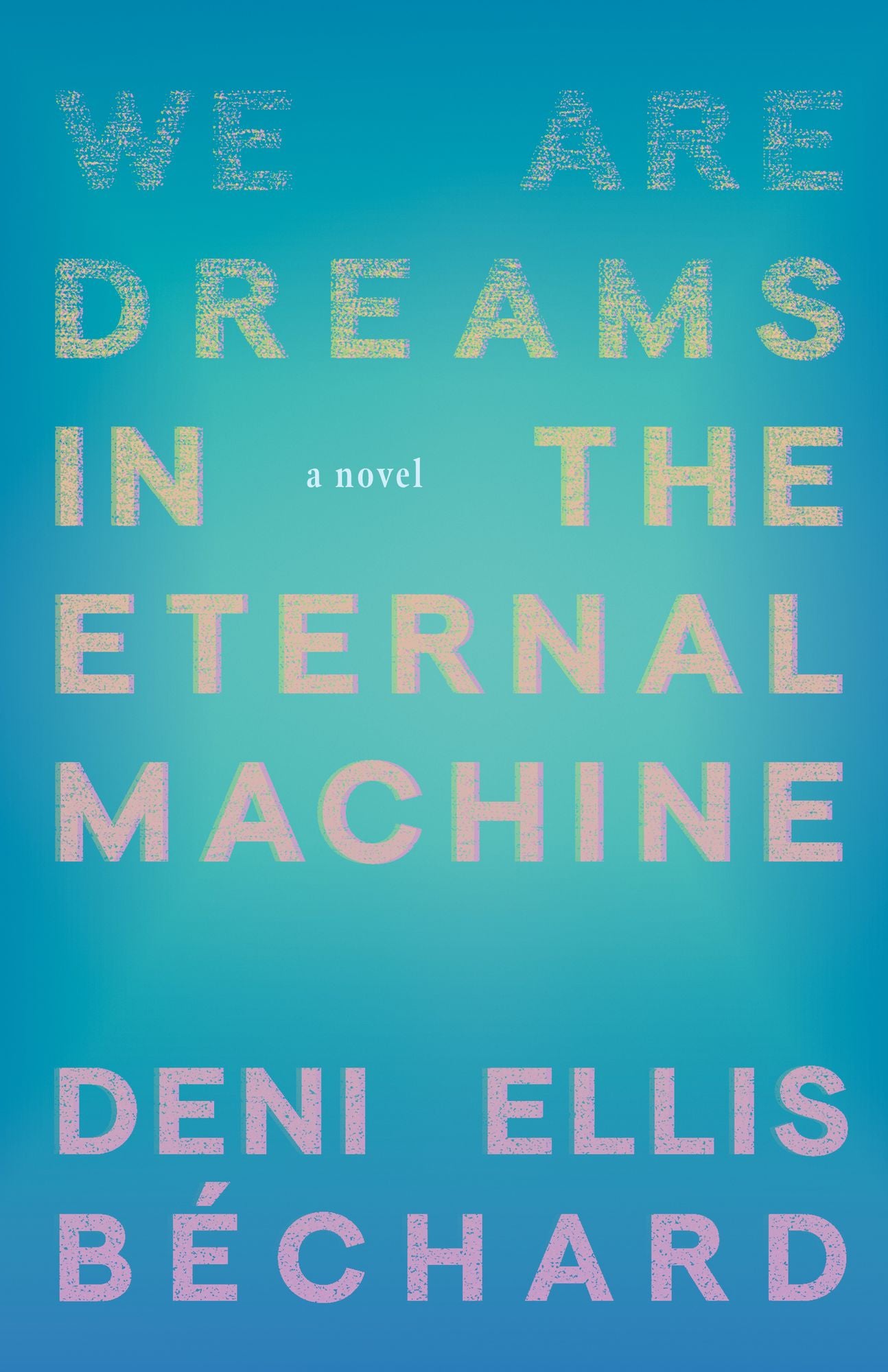 We Are Dreams in the Eternal Machine: A Novel