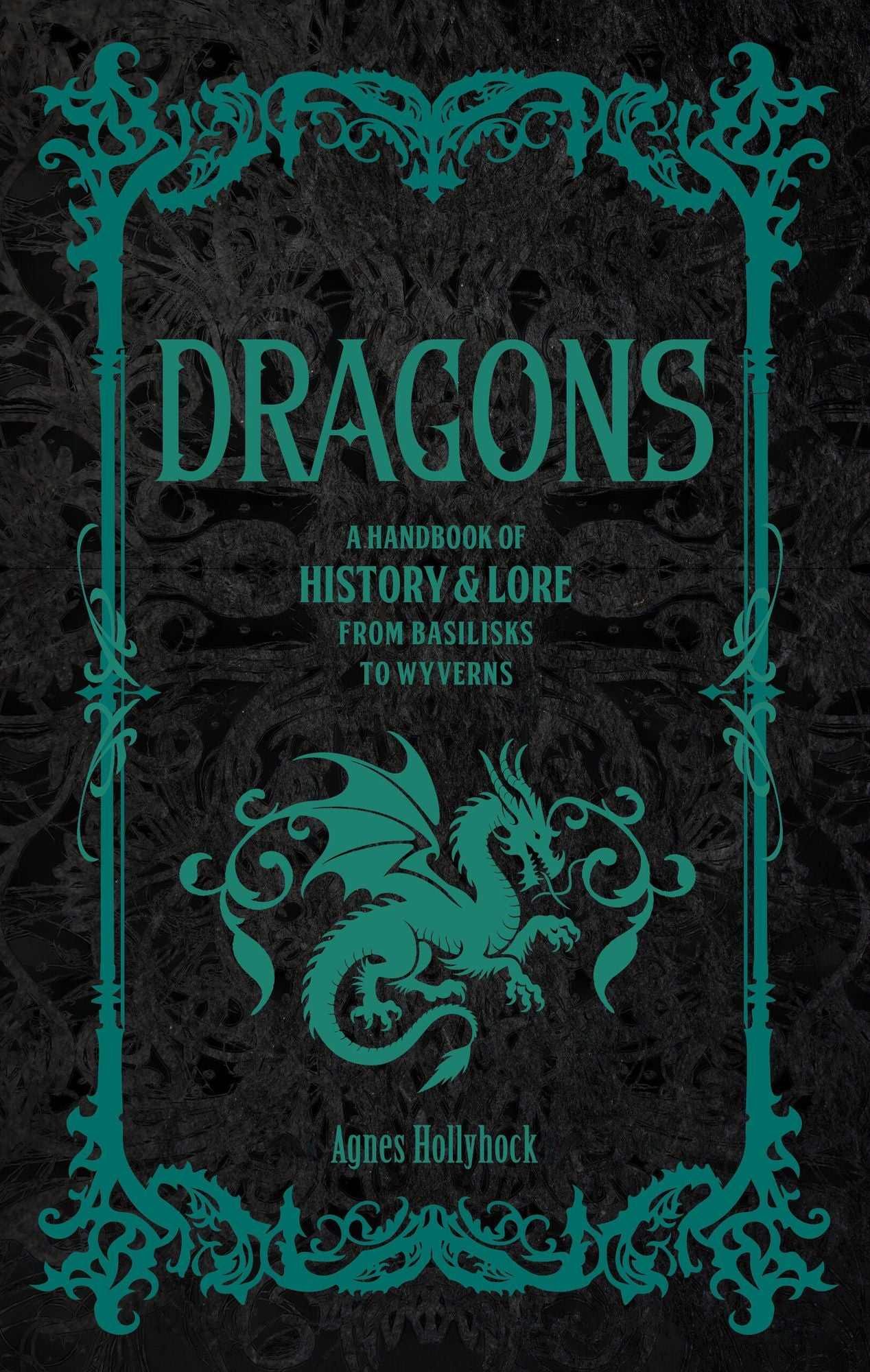 Dragons: A Handbook of History & Lore from Basilisks to Wyverns