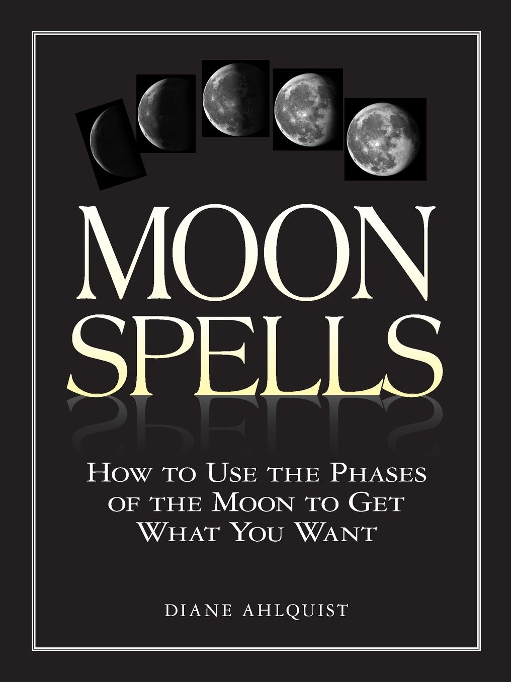 Moon Spells: How to Use the Phases of the Moon to Get What You Want