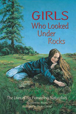 Girls Who Looked Under Rocks: The Lives of Six Pioneering Naturalists