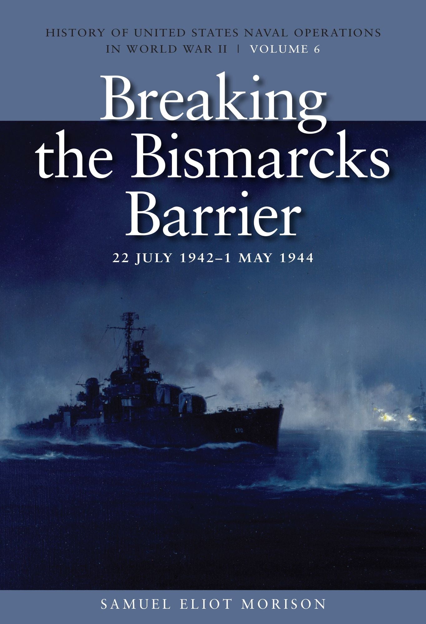 Breaking the Bismarcks Barrier, 22 July 1942-1 May 1944: History of United States Naval Operations in World War II, Volume 6