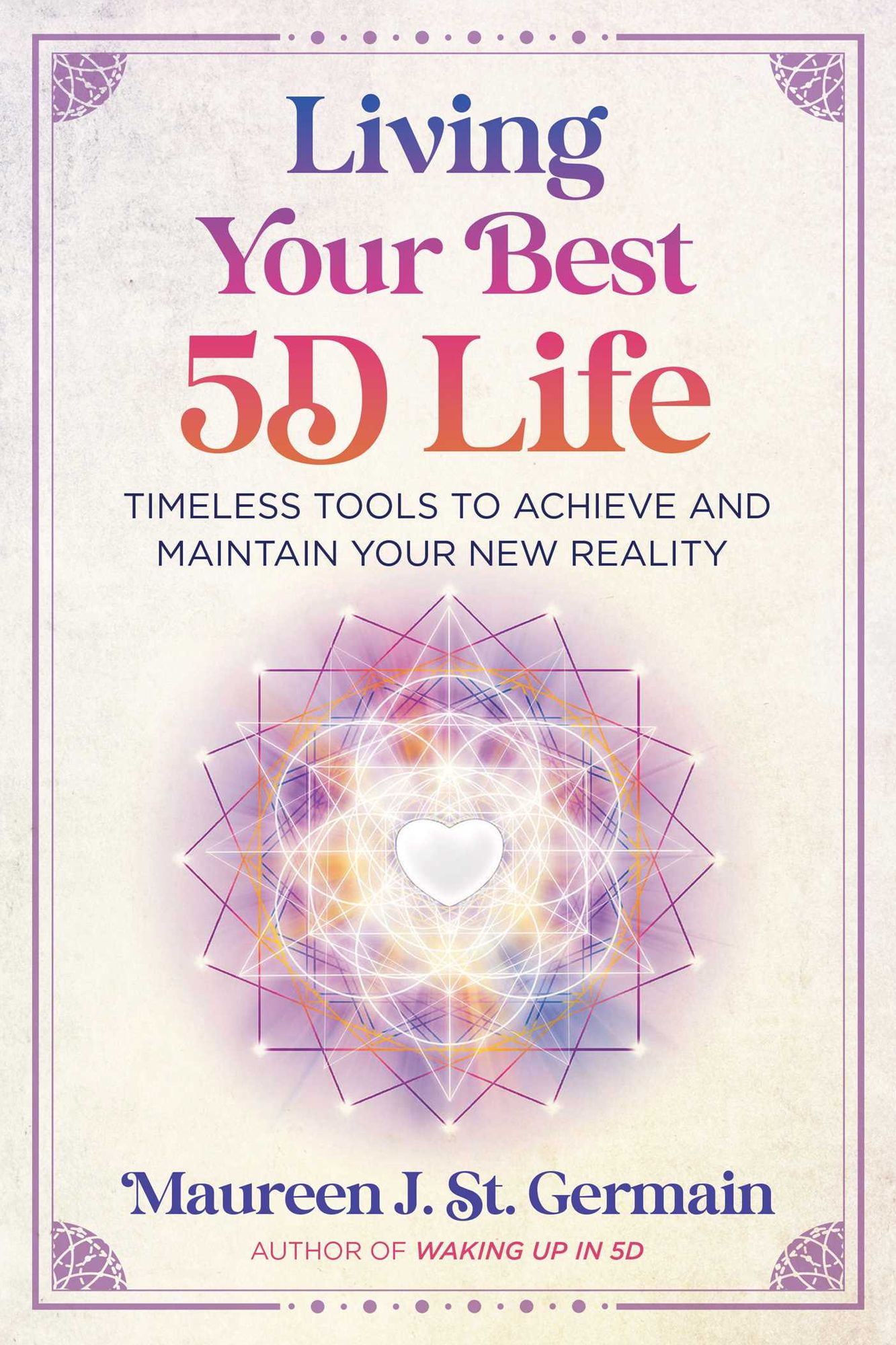 Living Your Best 5D Life: Timeless Tools to Achieve and Maintain Your New Reality