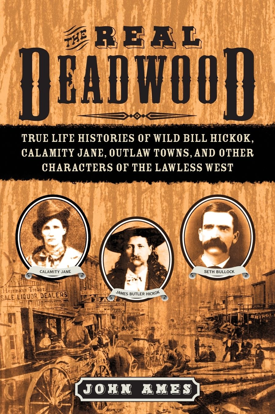 The Real Deadwood: True Life Histories of Wild Bill Hickok, Calamity Jane, Outlaw Towns, and Other Characters of the Lawless West