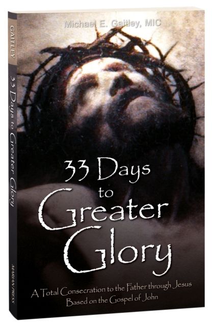33 Days to Greater Glory: A Total Consecration to the Father Through Jesus Based on the Gospel of John