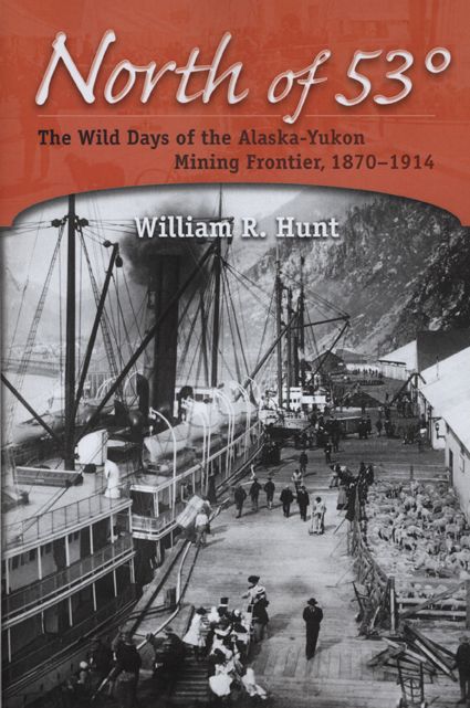 North of 53°: The Wild Days of the Alaska-Yukon Mining Frontier, 1870-1914
