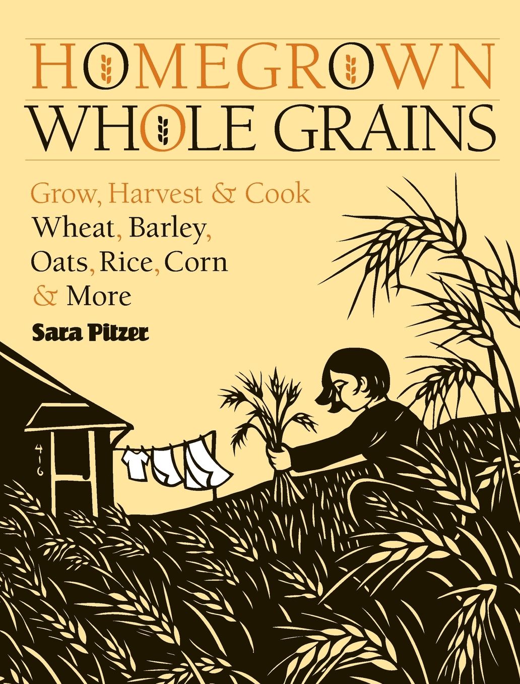 Homegrown Whole Grains: Grow, Harvest, and Cook Wheat, Barley, Oats, Rice, Corn and More