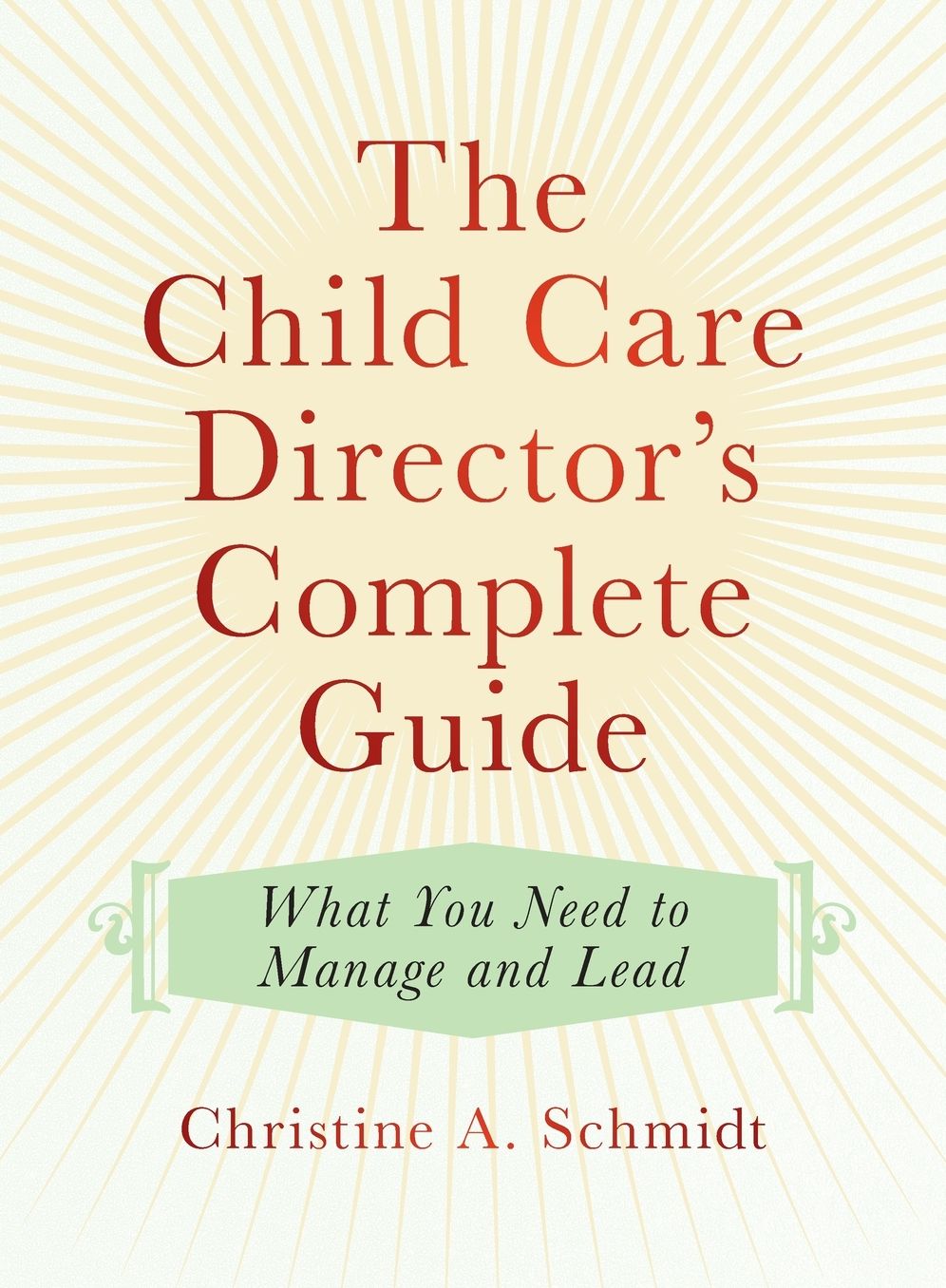 The Child Care Director's Complete Guide: What You Need to Manage and Lead