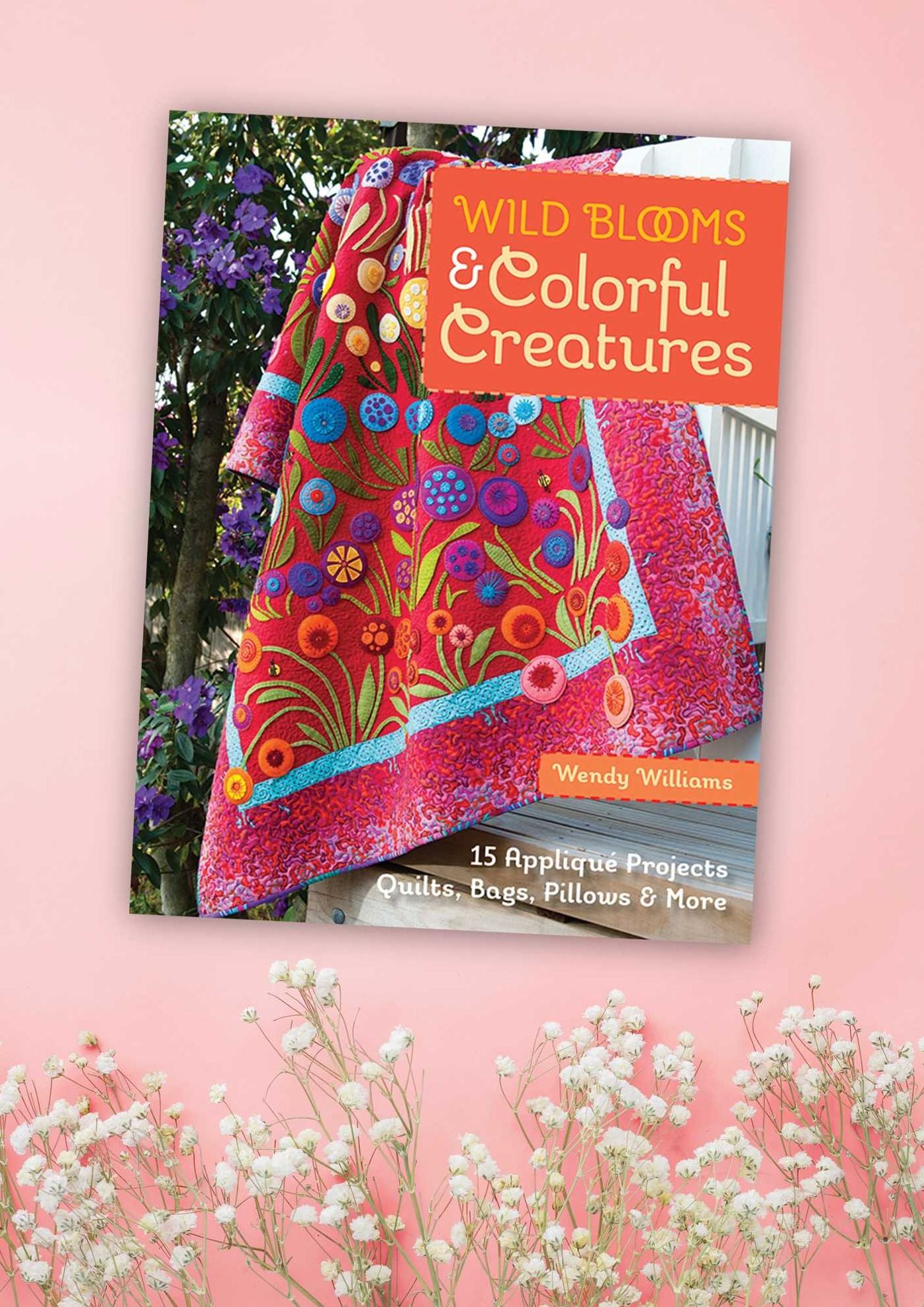 Wild Blooms & Colorful Creatures: 15 Appliqué Projects - Quilts, Bags, Pillows & More