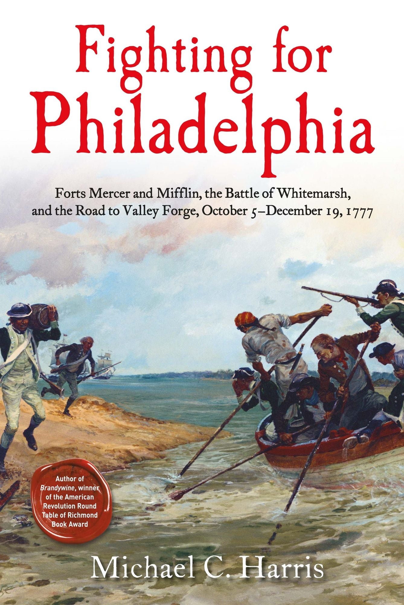 Fighting for Philadelphia: Forts Mercer and Mifflin, the Battle of Whitemarsh, and the Road to Valley Forge, October 5-December 19, 1777