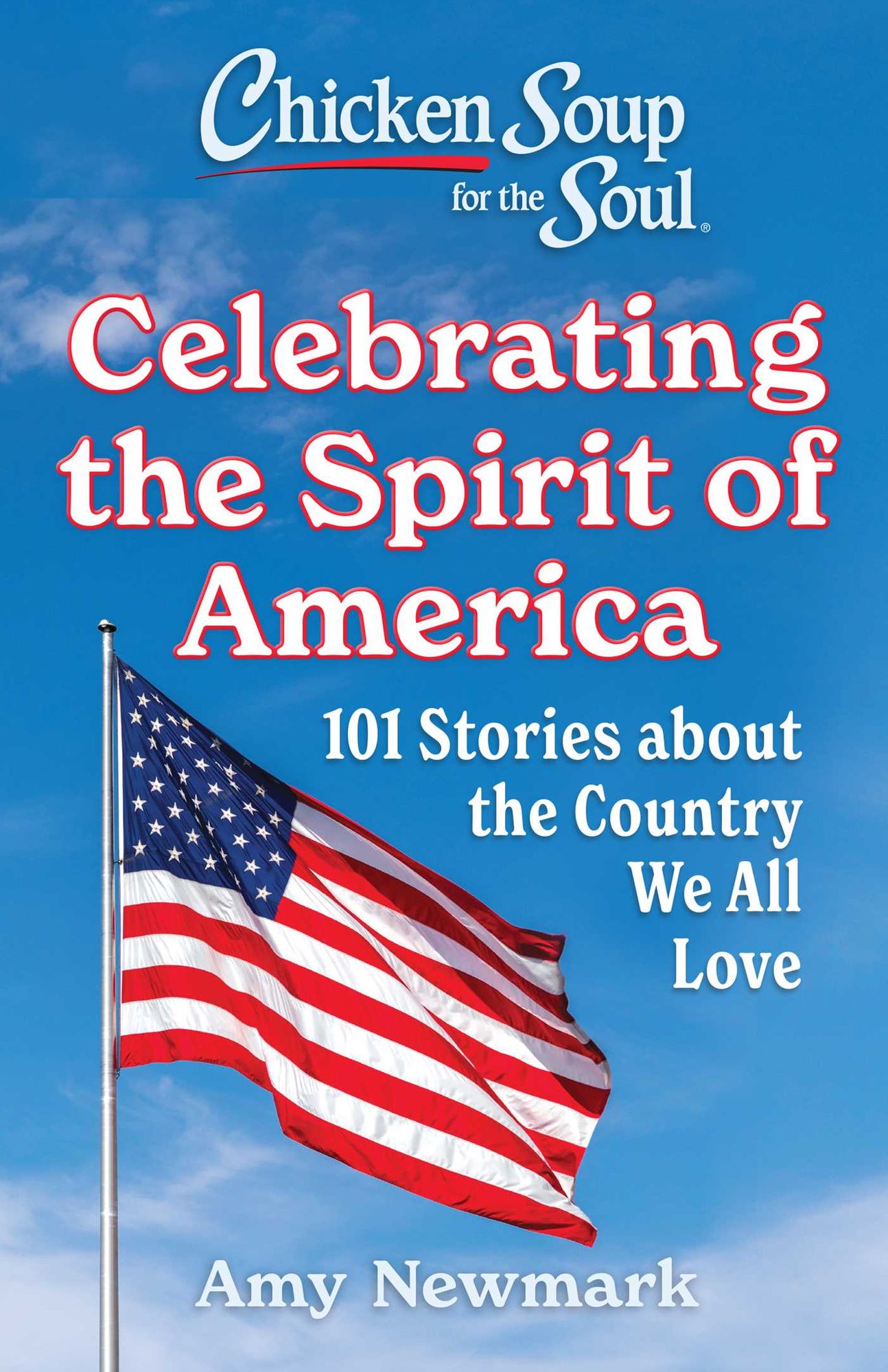 Chicken Soup for the Soul: Celebrating the Spirit of America: 101 Stories about the Country We All Love