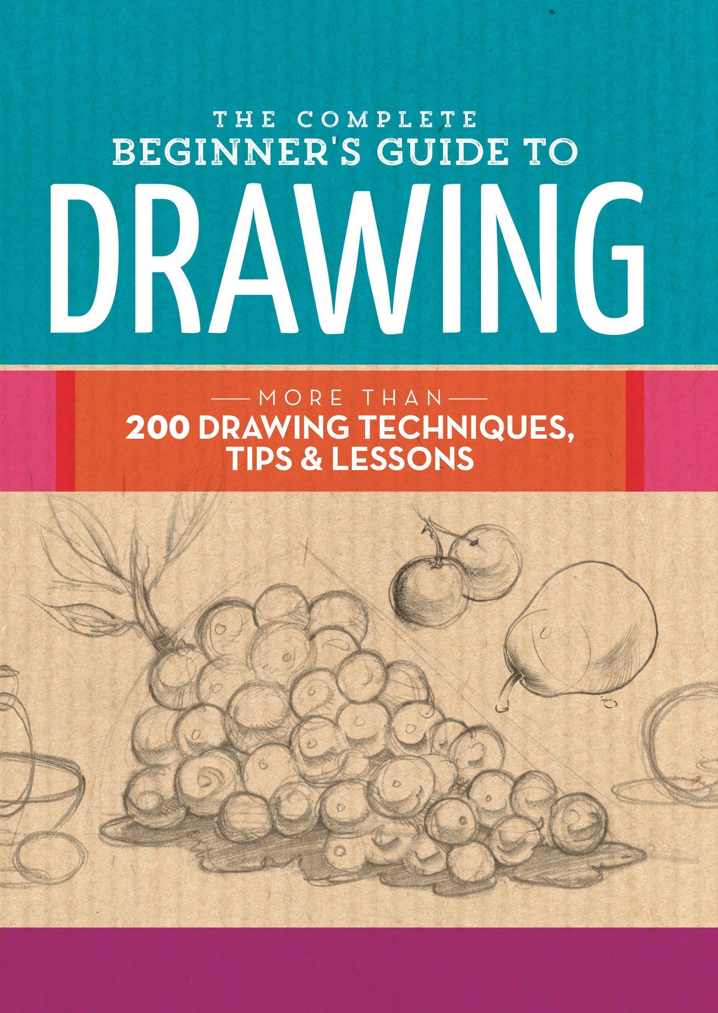 The Complete Beginner's Guide to Drawing: More than 200 drawing techniques, tips & lessons