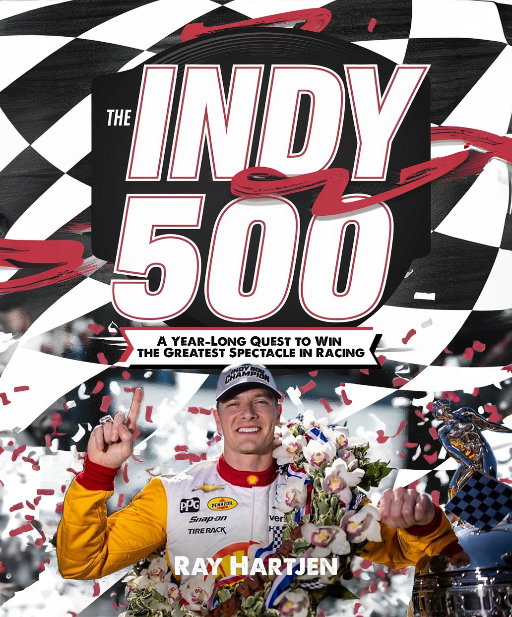 The Indy 500: A Year-Long Quest to Win the Greatest Spectacle in Racing