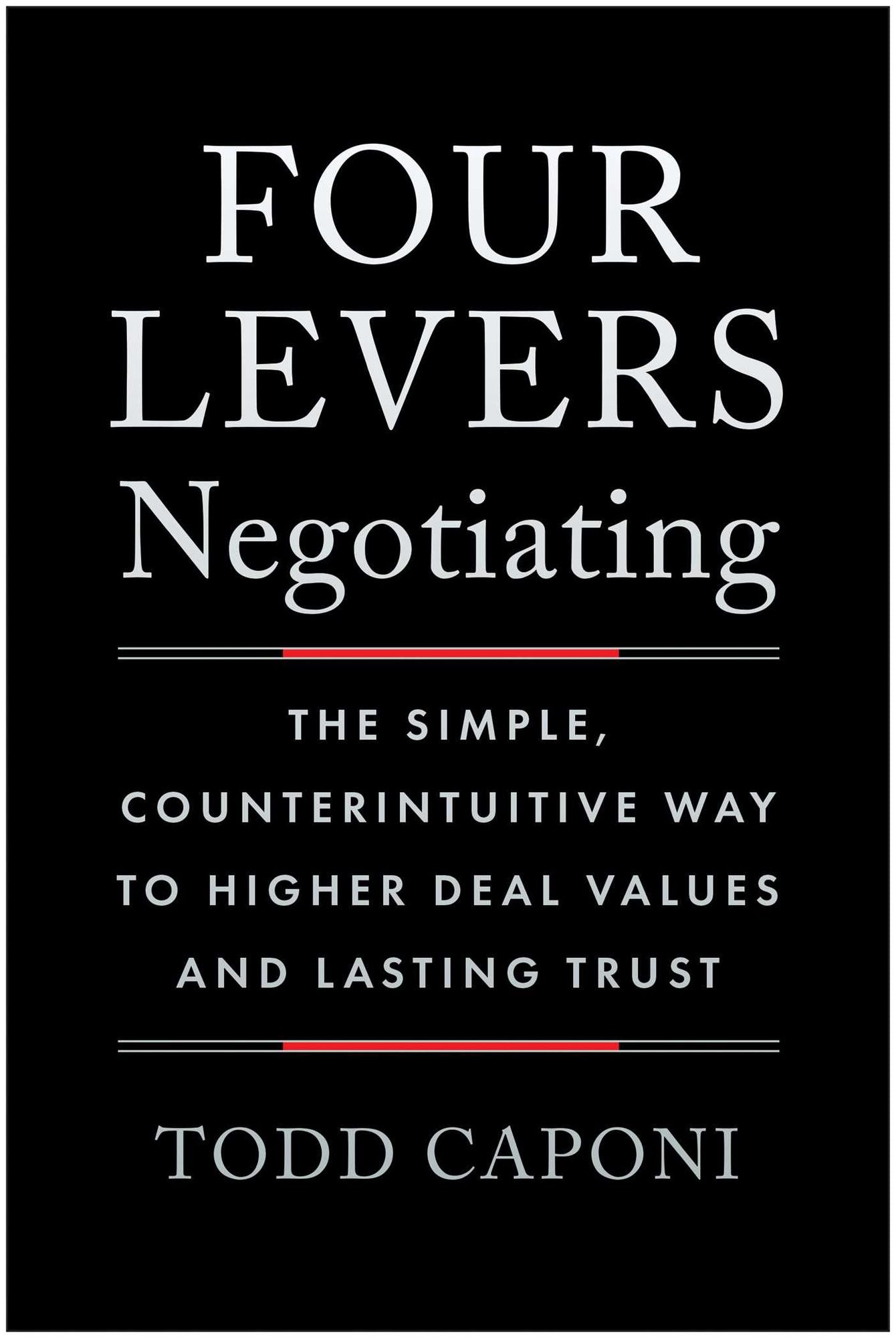 Four Levers Negotiating: The Simple, Counterintuitive Way to Higher Deal Values and Lasting Trust