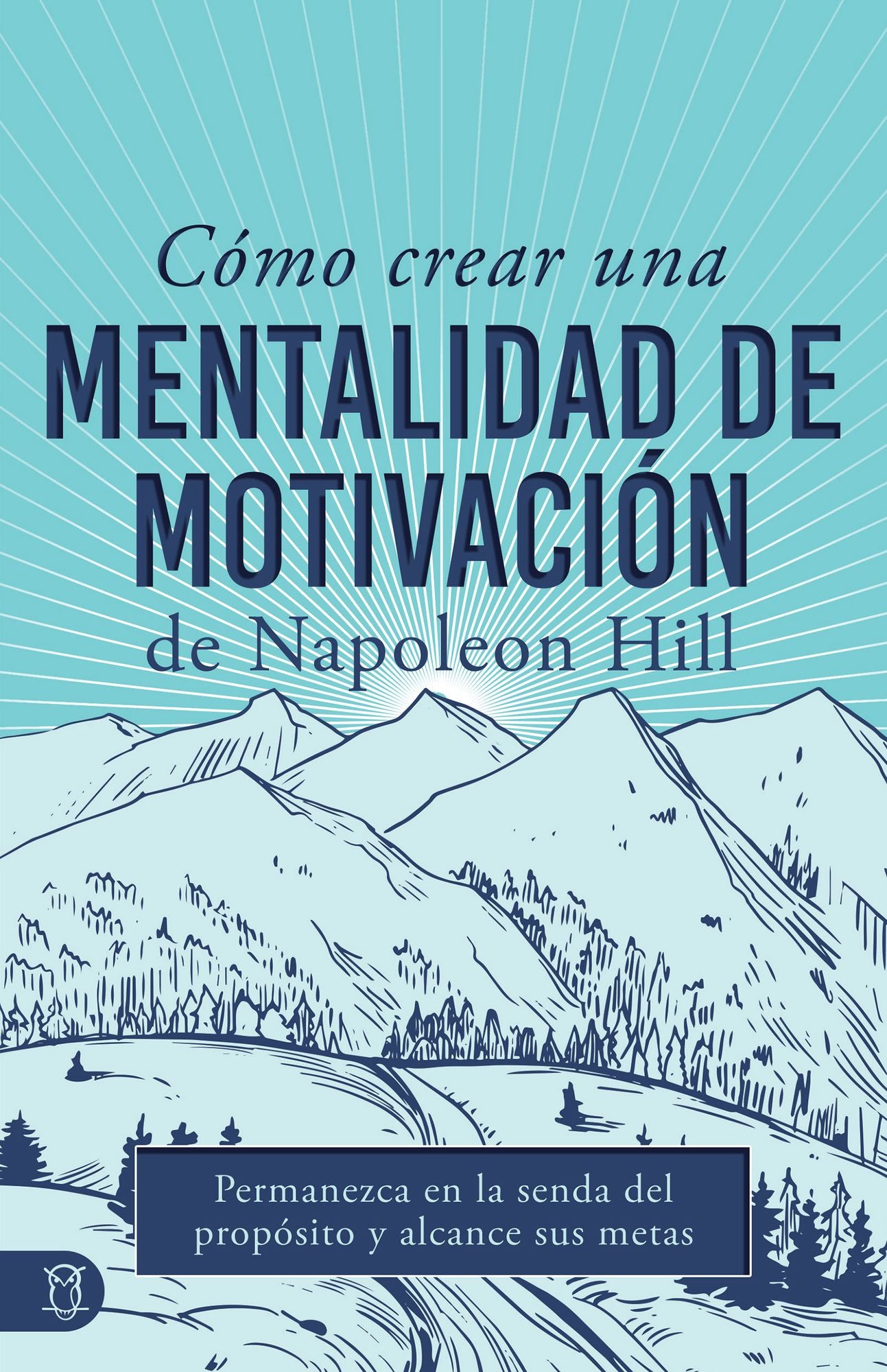 Cómo Crear Una Mentalidad De Motivación De Napoleon Hill (Napoleon Hill's How to Create a Motivated Mindset): Permanezca En La Senda Del Propósito Y Alcance Sus Metas