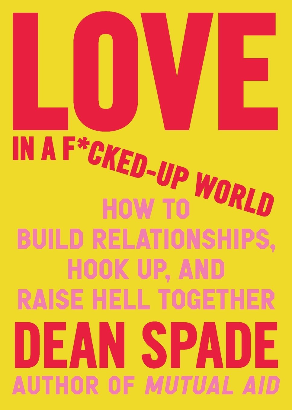Love in a F*cked-Up World: How to Build Relationships, Hook Up, and Raise Hell Together