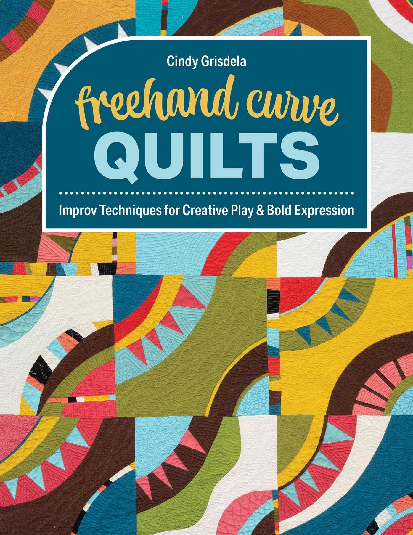 Freehand Curve Quilts: Improv Techniques for Creative Play & Bold Expression