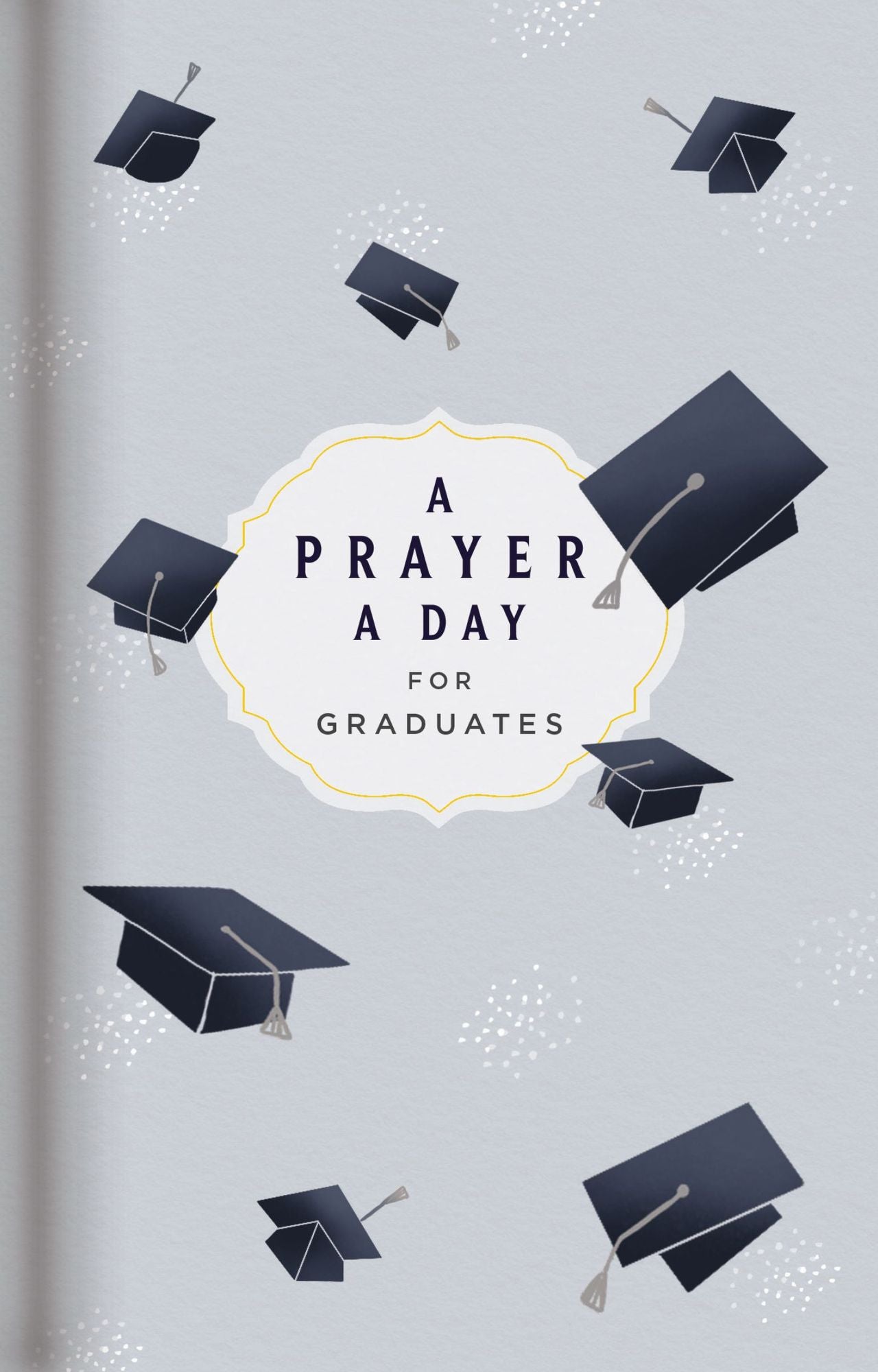 A Prayer a Day for Graduates: A Year of Wisdom and Guidance from God's Word (A 365-Day Prayer Devotional) - The Perfect Christian Graduation Gift to Celebrate Your Grad