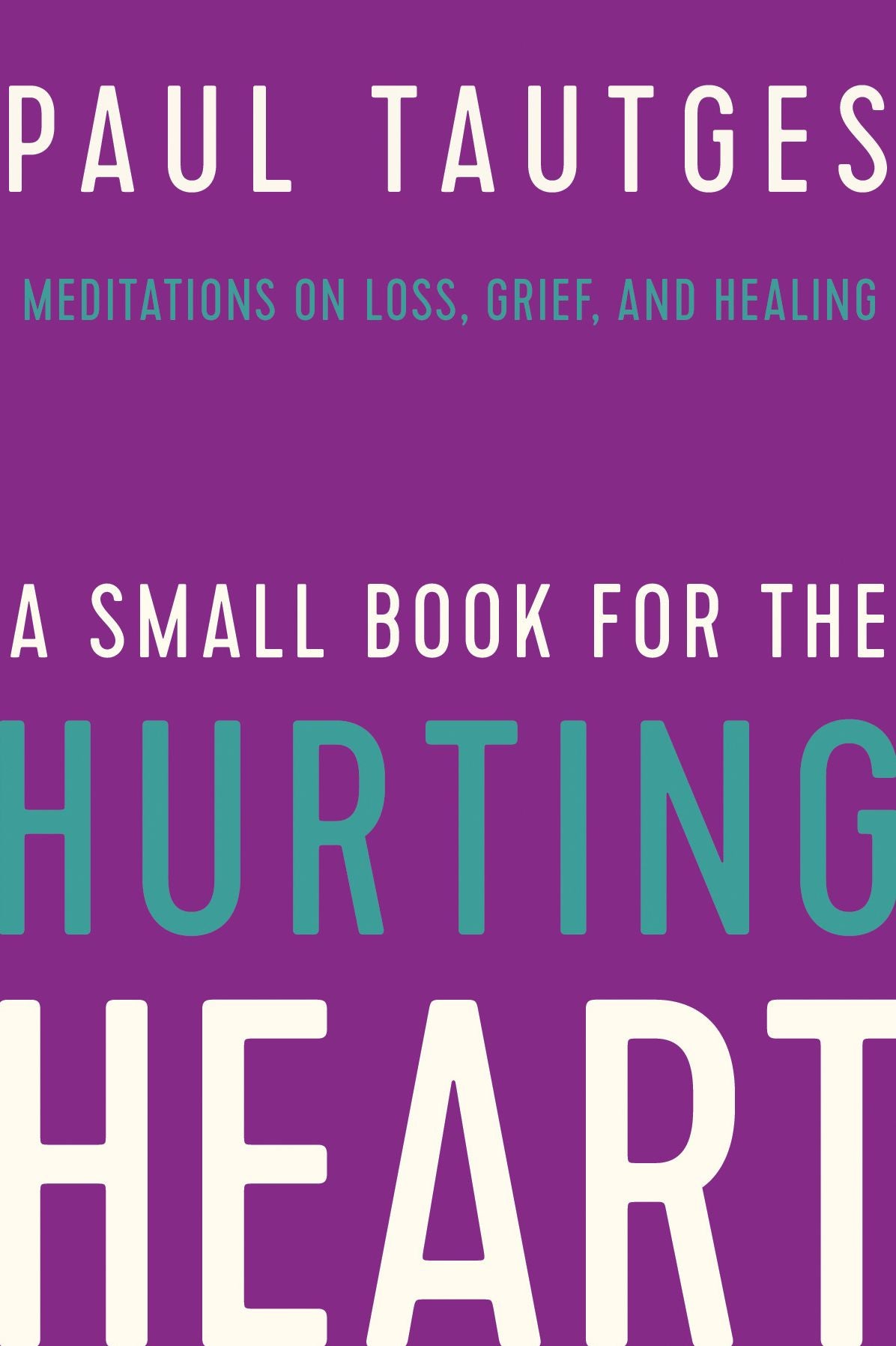 A Small Book for the Hurting Heart: Meditations on Loss, Grief, and Healing