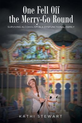 One Fell Off The Merry-Go Round: Surviving Alcoholism in a Dysfunctional Family