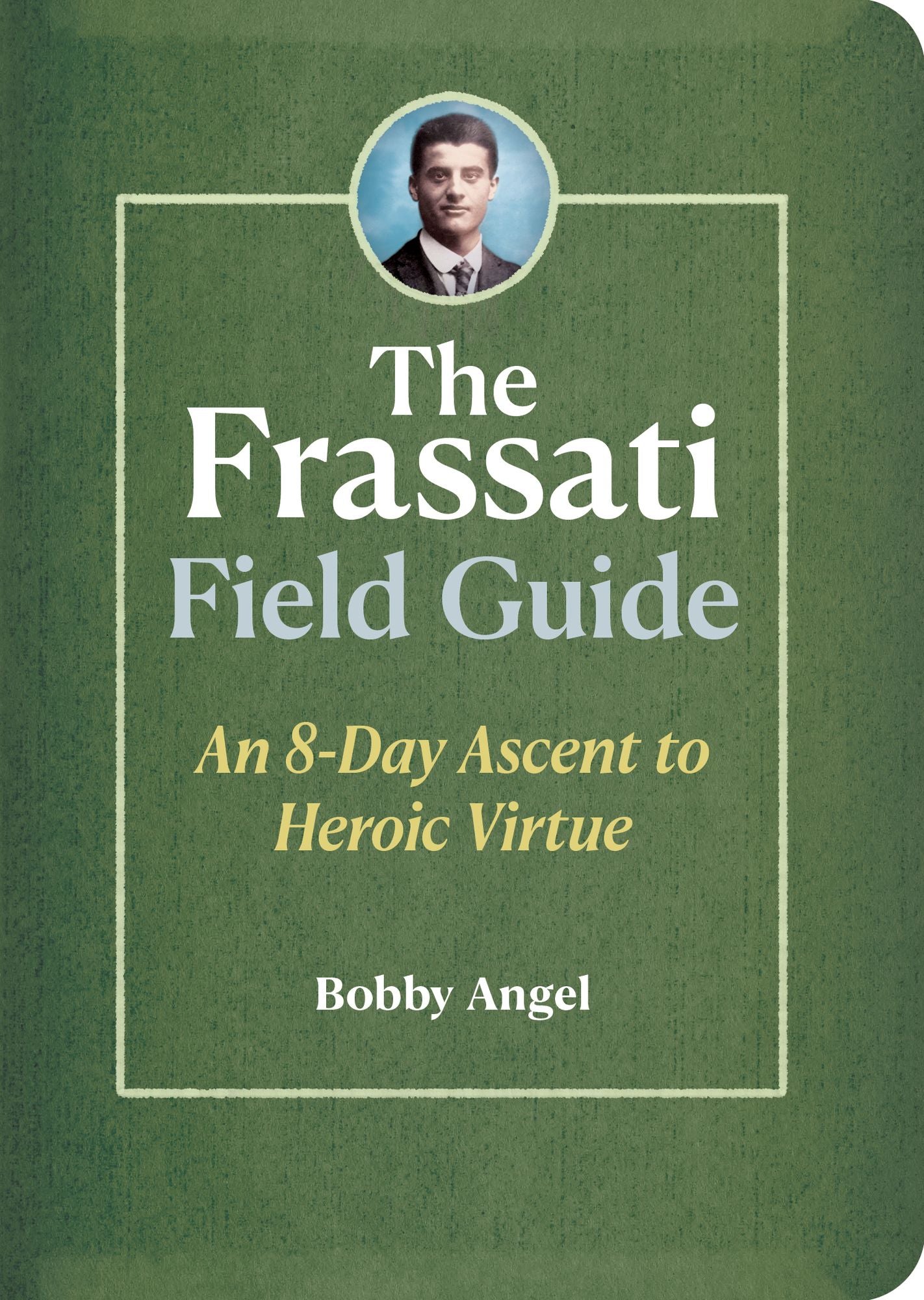 The Frassati Field Guide: An 8-Day Ascent to Heroic Virtue with Blessed Pier Giorgio Frassati