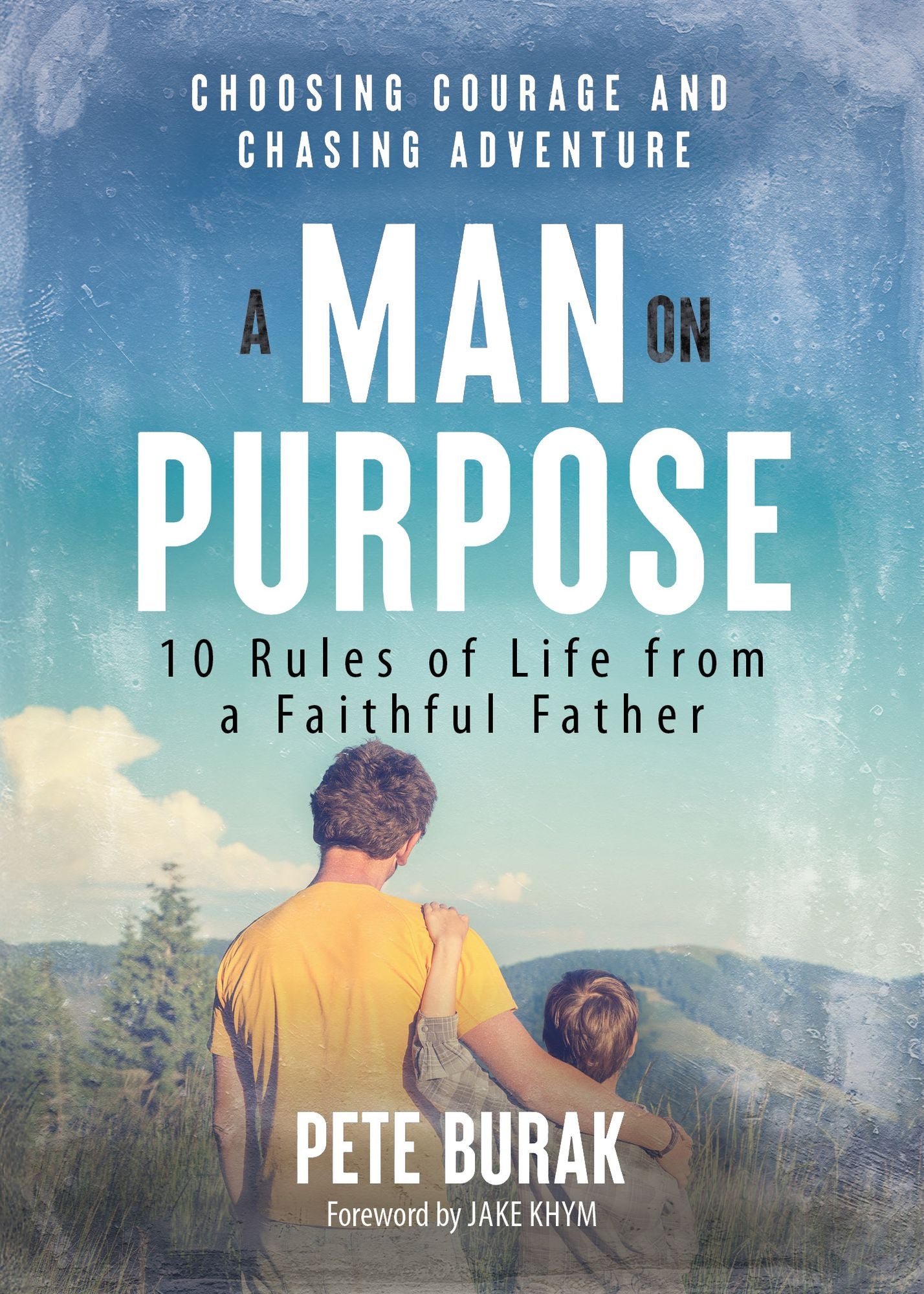 A Man on Purpose: 10 Rules of Life from a Faithful Father Choosing Courage and Chasing Adventure