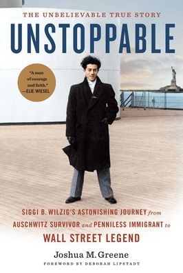 Unstoppable: Siggi B. Wilzig's Astonishing Journey from Auschwitz Survivor and Penniless Immigrant to Wall Street Legend