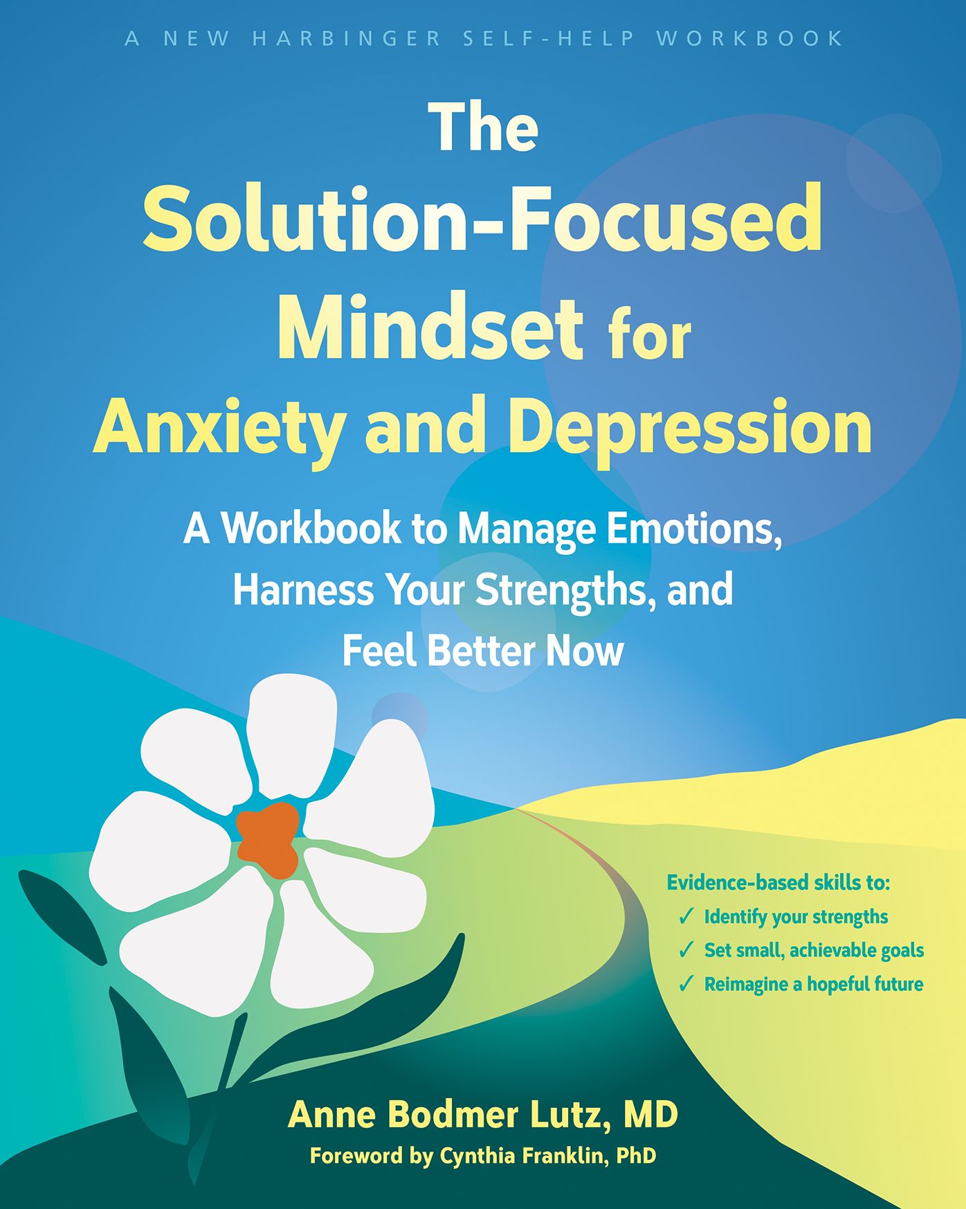 The Solution-Focused Mindset for Anxiety and Depression: A Workbook to Manage Emotions, Harness Your Strengths, and Feel Better Now