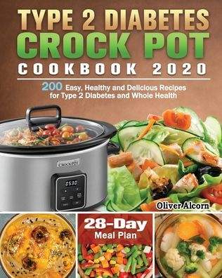 Type 2 Diabetes Crock Pot Cookbook 2020: 200 Easy, Healthy and Delicious Recipes for Type 2 Diabetes and Whole Health ( 28-Day Meal Plan )
