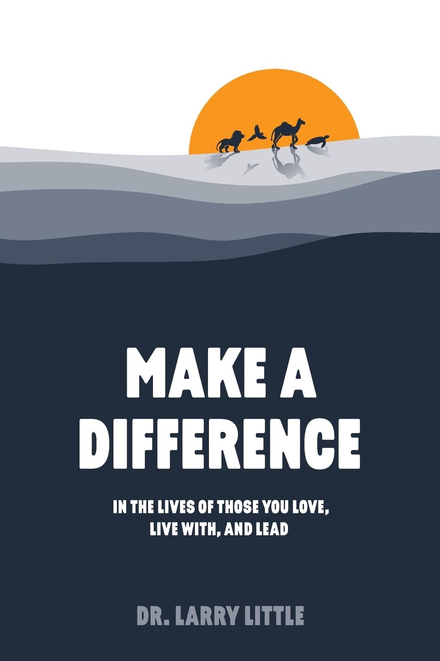 Make A Difference: In the lives of those you love, live with, and lead